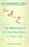 Numerology From A to Z: The Meaning of All the Numbers in Your Life