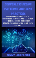 Serverless Design Patterns and Best Practices: Understanding The Basic Of Serverless Computer And Learn How To Design, Secure And Deploy Serverless Application Using Java and AWS