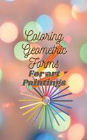 Coloring Geometric Forms For art Paintings: Do you want to be an artist? coloring Book for kids and adults size 6" 9" inch