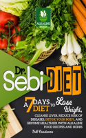 Dr. Sebi Diet: A 7-Days Diet to Lose Weight, Cleanse Liver, Reduce Risk of Diseases, Detox Your Body, and Become Healthier with Alkaline Food Recipes and Herbs