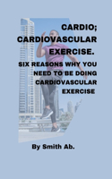 Cardio; Cardiovascular Exercise.: Six reasons why you need to be doing cardiovascular exercise