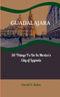 Guadalajara: 30 Things to do in Mexico's City of Legends