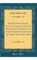 The Seventy-Second Annual Catalogue of the Officers and Students of Colby University for the Academic Year 1891-1892 (Classic Reprint)