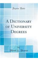 A Dictionary of University Degrees (Classic Reprint)