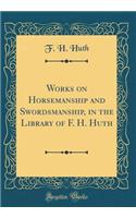 Works on Horsemanship and Swordsmanship, in the Library of F. H. Huth (Classic Reprint)