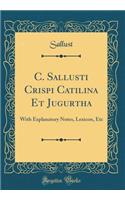 C. Sallusti Crispi Catilina Et Jugurtha: With Explanatory Notes, Lexicon, Etc (Classic Reprint)