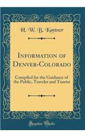 Information of Denver-Colorado: Compiled for the Guidance of the Public, Traveler and Tourist (Classic Reprint)