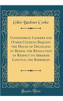 Confederate Leaders and Other Citizens Request the House of Delegates to Repeal the Resolution of Respect to Abraham Lincoln, the Barbarian (Classic Reprint)