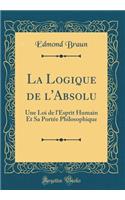 La Logique de l'Absolu: Une Loi de l'Esprit Humain Et Sa Portée Philosophique (Classic Reprint)