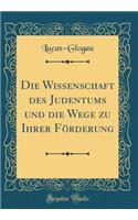 Die Wissenschaft Des Judentums Und Die Wege Zu Ihrer Forderung (Classic Reprint)