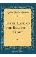 In the Land of the Beautiful Trout (Classic Reprint)