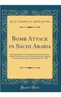 Bomb Attack in Saudi Arabia: Hearings Before the Committee on Armed Services, United States Senate, One Hundred Fourth Congress, Second Session, July 9 and September 18, 1996 (Classic Reprint)