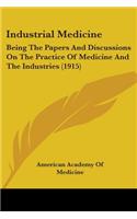 Industrial Medicine: Being The Papers And Discussions On The Practice Of Medicine And The Industries (1915)