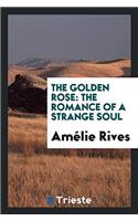 The golden rose: the romance of a strange soul