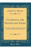 Clippings, the System and Index: An Inexpensive, Simple, Unlimited Yet Accurate Newspaper and Magazine Clipping System (Classic Reprint): An Inexpensive, Simple, Unlimited Yet Accurate Newspaper and Magazine Clipping System (Classic Reprint)