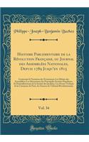 Histoire Parlementaire de la RÃ©volution FranÃ§aise, Ou Journal Des AssemblÃ©es Nationales, Depuis 1789 Jusqu'en 1815, Vol. 34: Contenant La Narration Des Ã?vÃ©nemens; Les DÃ©bats Des AssemblÃ©es; Les Discussions Des Principales SociÃ©tÃ©s Populair