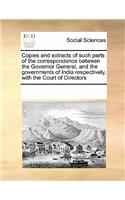Copies and Extracts of Such Parts of the Correspondence Between the Governor General, and the Governments of India Respectively, with the Court of Directors