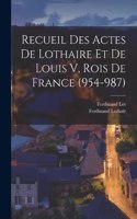 Recueil Des Actes De Lothaire Et De Louis V, Rois De France (954-987)