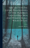 This I Believe The Living Philosophies Of One Hundred Thoughtful Men And Women In All Walks Of Life