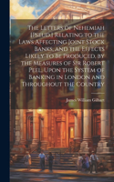 Letters of Nehemiah [Pseud.] Relating to the Laws Affecting Joint Stock Banks, and the Effects Likely to Be Produced, by the Measures of Sir Robert Peel, Upon the System of Banking in London and Throughout the Country
