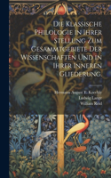 klassische Philologie in Ihrer Stellung zum Gesammtgebiete der Wissenschaften und in ihrer inneren Gliederung.