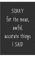 Sorry For The Mean, Awful, Accurate Things I Said: 6 x 9 Sarcastic Notebook with 125 Lined Pages Funny Coworker Gifts for Men Women