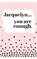 Jacquelyn You are Enough: Cute Personalized Diary / Notebook / Journal/ Greetings / Appreciation Quote Gift (6 x 9 - 110 Blank Lined Pages)