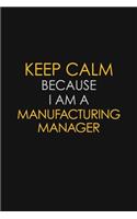 Keep Calm Because I Am A Manufacturing Manager