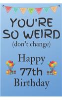 You're So Weird (don't change) Happy 77th Birthday: Weird Silly and Funny Dog Man Books 77th Birthday Gifts for Men and Woman / Birthday Card / Birthday Girl / Dog Books / Dog Diarys / Greetings / Apr