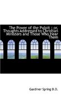 The Power of the Pulpit; Or, Thoughts Addressed to Christian Ministers and Those Who Hear Them