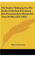 Stadte Ordnung Fur Die Sechs Ostlichen Provinzen Der Preussischen Monarchie Vom 30 Mai 1853 (1902)