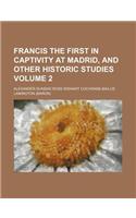 Francis the First in Captivity at Madrid, and Other Historic Studies Volume 2