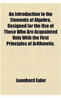 An Introduction to the Elements of Algebra, Designed for the Use of Those Who Are Acquainted Only with the First Principles of Arithmetic.