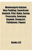 Montenegrin Cuisine: Rice Pudding, Sauerkraut, Goulash, Pilaf, Rakia, Sarma, Prosciutto, Smetana, Kaymak, ?Evap?i?i, Pelinkovac, Popara(English)
