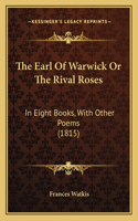 Earl of Warwick or the Rival Roses: In Eight Books, with Other Poems (1815)