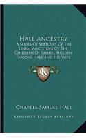 Hall Ancestry: A Series Of Sketches Of The Lineal Ancestors Of The Children Of Samuel Holden Parsons Hall And His Wife Emeline Bulkeley Of Binghamton, New York (18(English)