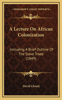 A Lecture On African Colonization: Including A Brief Outline Of The Slave Trade (1849)