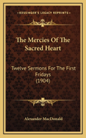 The Mercies Of The Sacred Heart: Twelve Sermons For The First Fridays (1904)