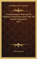 A Scriptural Inquiry Respecting The Obligation Of Ritual Observances Under The Christian Dispensation (1837)