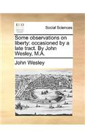 Some Observations on Liberty: Occasioned by a Late Tract. by John Wesley, M.A.(English)
