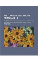 Histoire de la Langue Francais (1); Etudes Sur Les Origines, L'Etymologie, La Grammaire, Les Dialectes, La Versification Et Les Lettres Au Moyen Age