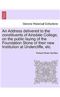 Address Delivered to the Constituents of Airedale College, on the Public Laying of the Foundation Stone of Their New Institution at Undercliffe, Etc.