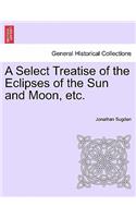 Select Treatise of the Eclipses of the Sun and Moon, Etc.