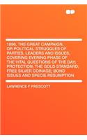 1896, the Great Campaign, or Political Struggles of Parties, Leaders and Issues, Covering Evering Phase of the Vital Questions of the Day; Protection;