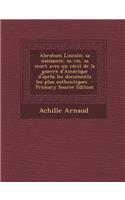 Abraham Lincoln; Sa Naissance, Sa Vie, Sa Mort Avec Un Recit de La Guerre D'Amerique D'Apres Les Documents Les Plus Authentiques