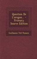 Question De L'oregon... - Primary Source Edition