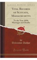 Vital Records of Scituate, Massachusetts: To the Year 1850; Marriages and Deaths (Classic Reprint)