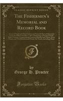 The Fishermen's Memorial and Record Book: A List of Vessel and Their Crews, Lost from the Port of Gloucester from the 1830 to October 1, 1873, Embracing a Period of Nearly Half a Century; Compromising Fourteen Hundred and Thirty-Seven Names, and Tw