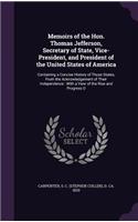 Memoirs of the Hon. Thomas Jefferson, Secretary of State, Vice-President, and President of the United States of America: Containing a Concise History of Those States, from the Acknowledgement of Their Independence: With a View of the Rise and Progress O