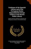 Catalogue of the Spanish Library and of the Portuguese Books Bequeathed by George Ticknor to the Boston Public Library: Together with the Collection o